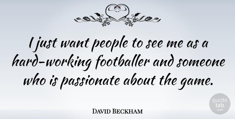 David Beckham Quote About Inspirational, Hard Work, Games: I Just Want People To...