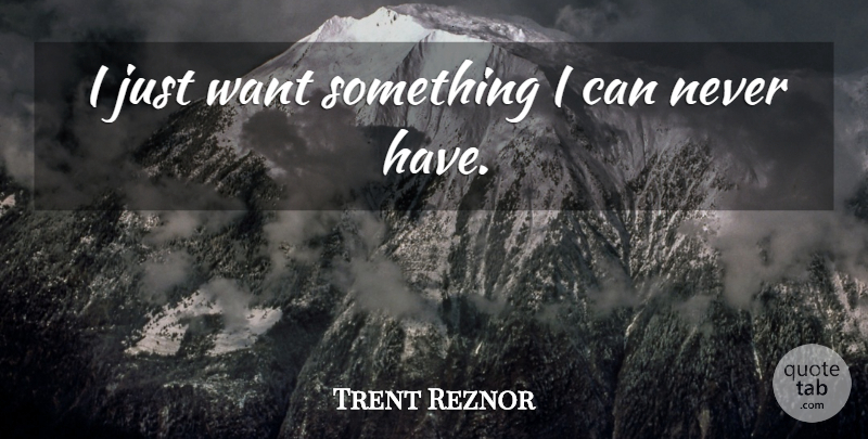 Trent Reznor Quote About undefined: I Just Want Something I...