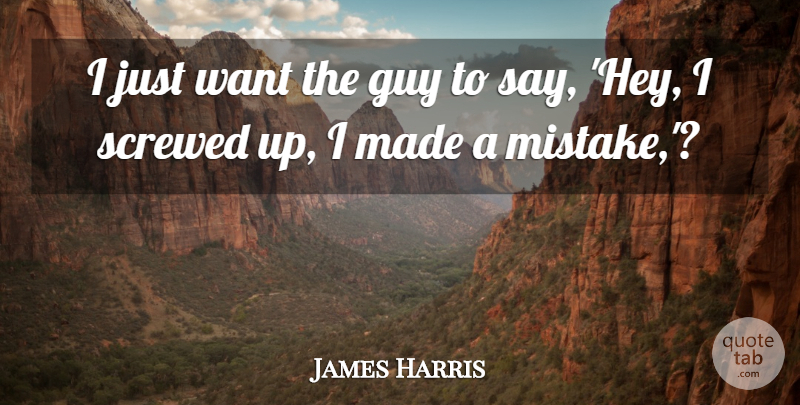 James Harris Quote About Guy, Screwed: I Just Want The Guy...