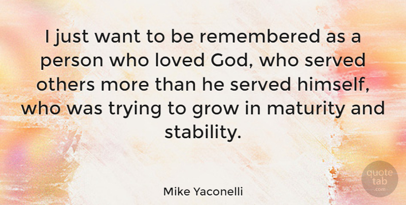 Mike Yaconelli Quote About God, Grow, Others, Remembered, Served: I Just Want To Be...