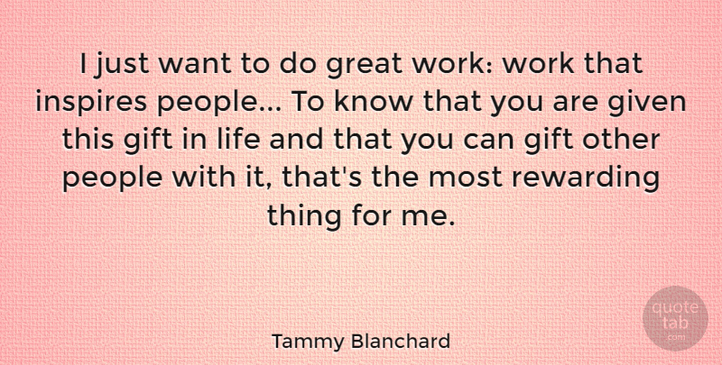 Tammy Blanchard Quote About Gift, Given, Great, Inspires, Life: I Just Want To Do...