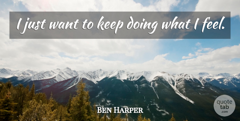 Ben Harper Quote About Want, Feels: I Just Want To Keep...