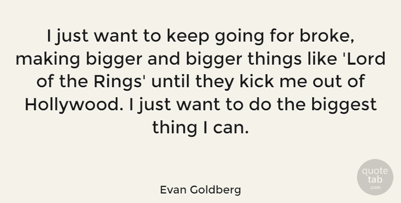 Evan Goldberg Quote About Biggest, Kick, Until: I Just Want To Keep...