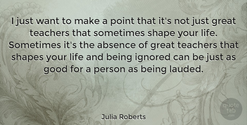 Julia Roberts Quote About Teacher, Being Ignored, Shapes: I Just Want To Make...