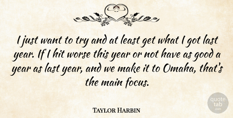 Taylor Harbin Quote About Good, Hit, Last, Main, Worse: I Just Want To Try...