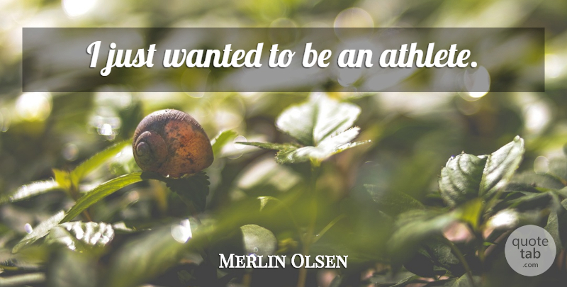 Merlin Olsen Quote About Athlete, Wanted: I Just Wanted To Be...