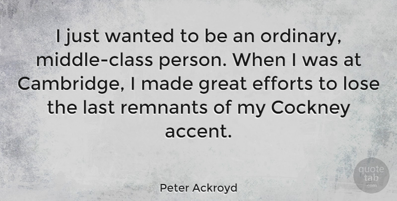 Peter Ackroyd Quote About Class, Effort, Lasts: I Just Wanted To Be...