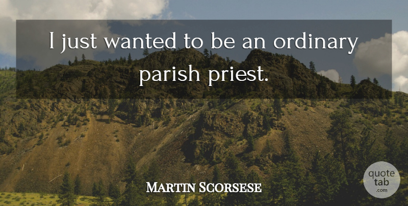 Martin Scorsese Quote About Ordinary, Priests, Wanted: I Just Wanted To Be...