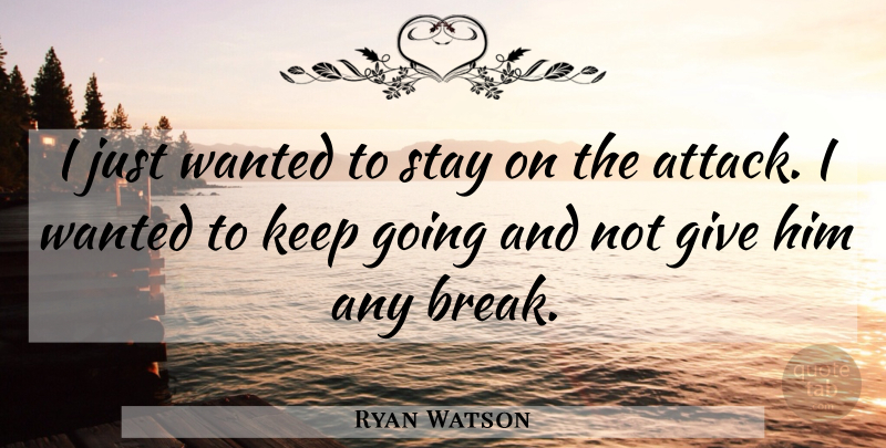 Ryan Watson Quote About Stay: I Just Wanted To Stay...