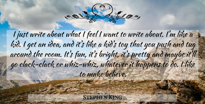 Stephen King Quote About Fun, Believe, Kids: I Just Write About What...
