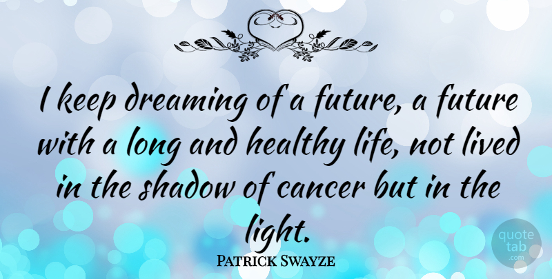 Patrick Swayze Quote About Dream, Cancer, Light: I Keep Dreaming Of A...