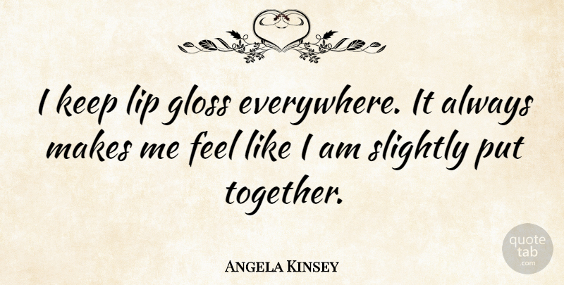 Angela Kinsey Quote About Together, Lips, Gloss: I Keep Lip Gloss Everywhere...