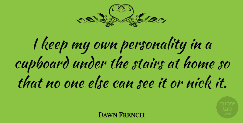 Dawn French Quote About Home, Personality, Stairs: I Keep My Own Personality...