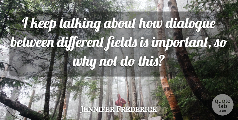 Jennifer Frederick Quote About Dialogue, Fields, Talking: I Keep Talking About How...