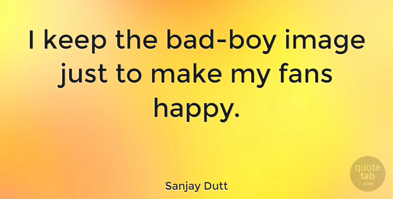 Sanjay Dutt Quote About Boys, Fans, Bad Boy: I Keep The Bad Boy...