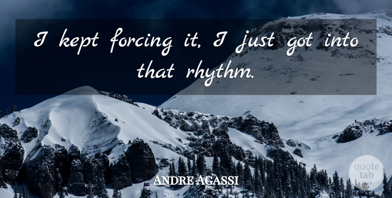 Andre Agassi Quote About Forcing, Kept: I Kept Forcing It I...