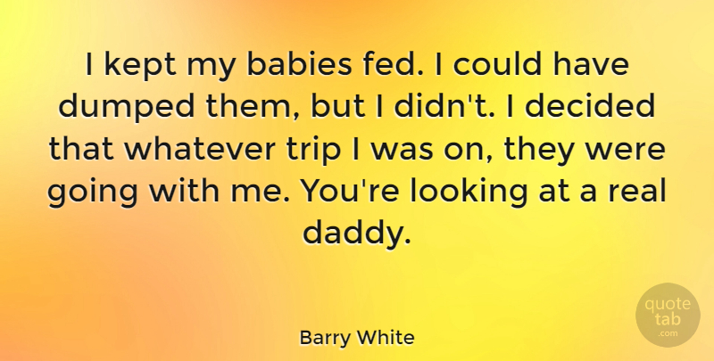 Barry White Quote About Baby, Travel, Real: I Kept My Babies Fed...