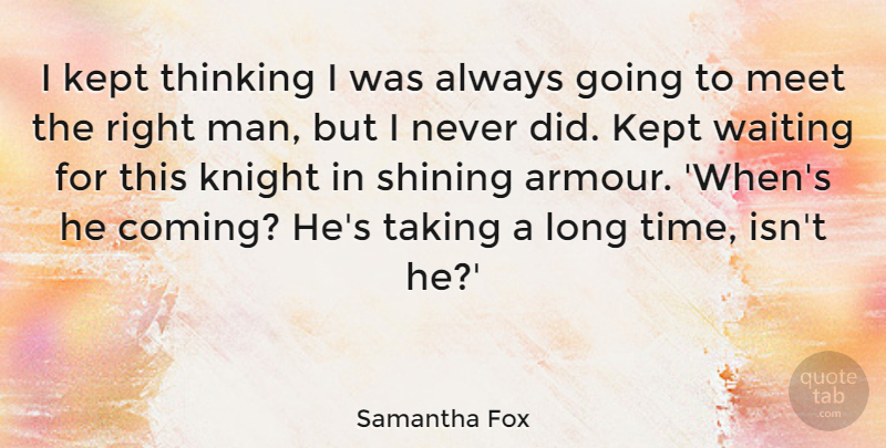 Samantha Fox Quote About Kept, Knight, Meet, Shining, Taking: I Kept Thinking I Was...