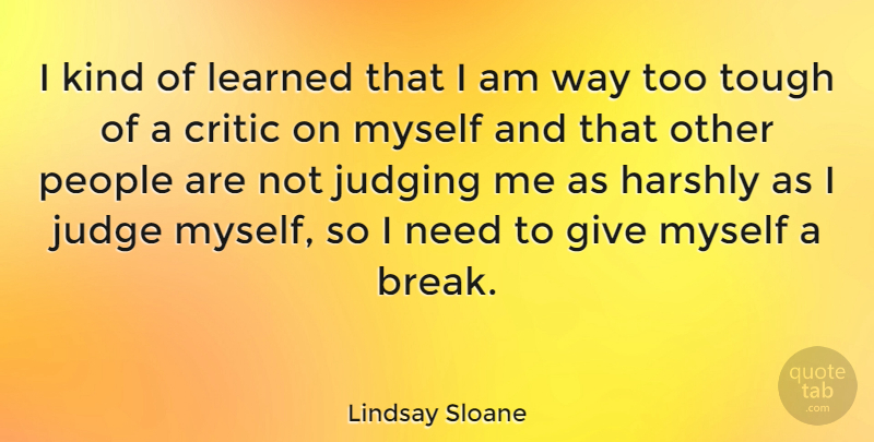 Lindsay Sloane Quote About Critic, Harshly, Learned, People: I Kind Of Learned That...