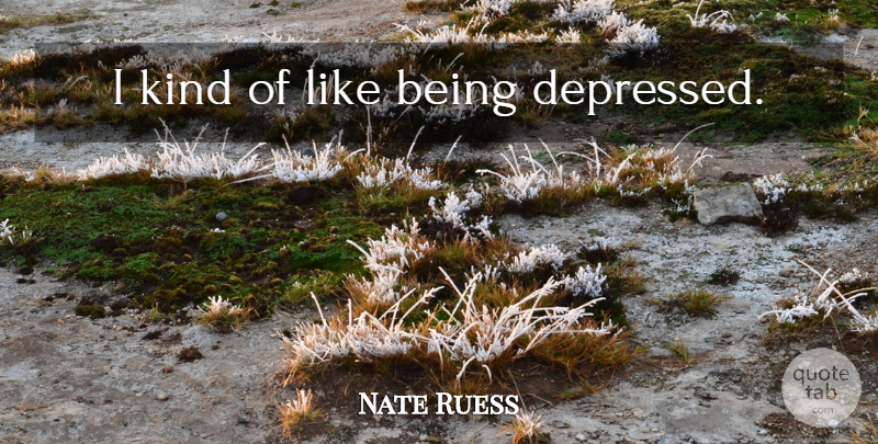 Nate Ruess Quote About Being Depressed, Kind: I Kind Of Like Being...