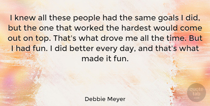 Debbie Meyer Quote About American Athlete, Drove, Hardest, Knew, People: I Knew All These People...