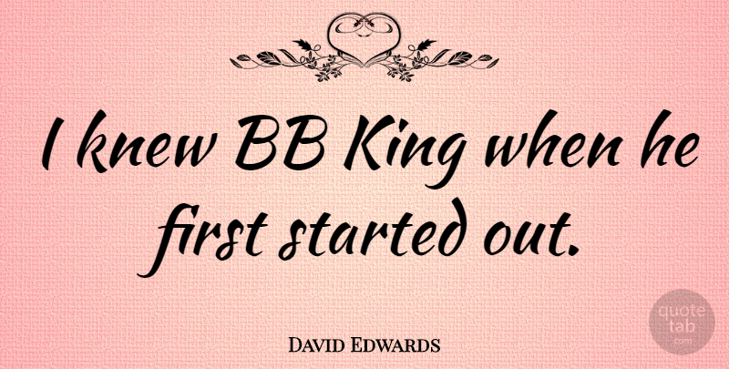 David Edwards Quote About undefined: I Knew Bb King When...