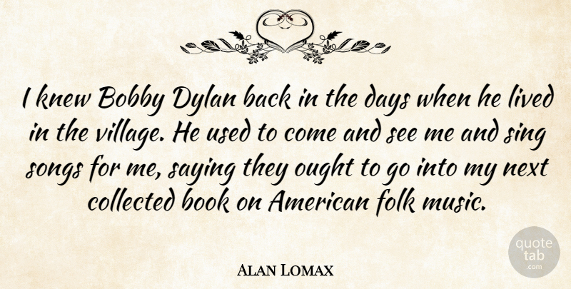 Alan Lomax Quote About Song, Book, Village: I Knew Bobby Dylan Back...