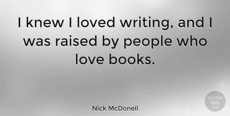 Nick McDonell Quote About Knew, Love, People, Raised: I Knew I Loved Writing...