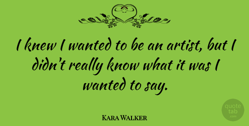 Kara Walker Quote About undefined: I Knew I Wanted To...