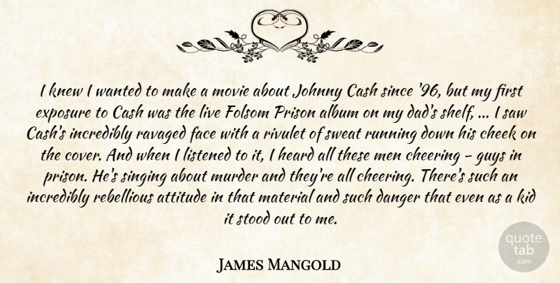James Mangold Quote About Album, Attitude, Cash, Cheek, Cheering: I Knew I Wanted To...