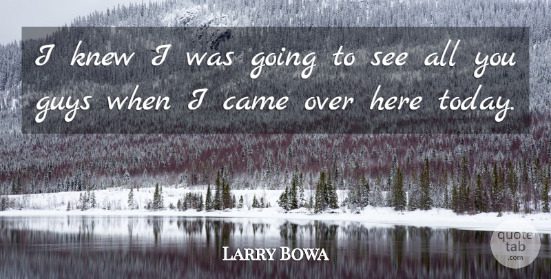 Larry Bowa Quote About Came, Guys, Knew: I Knew I Was Going...