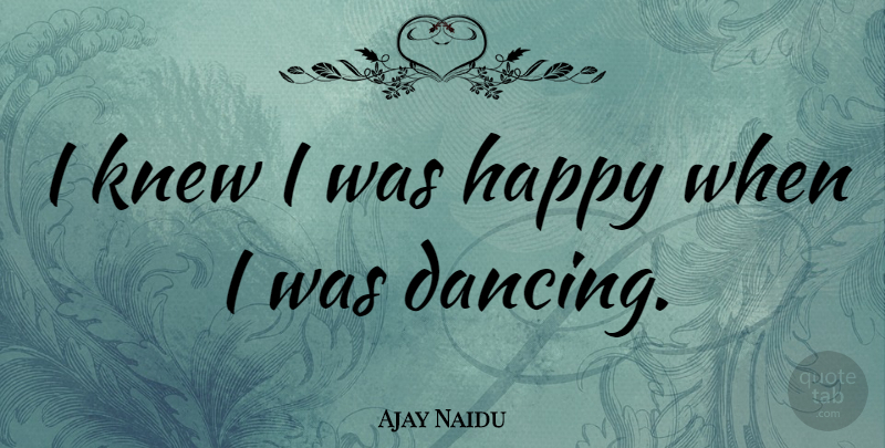 Ajay Naidu Quote About Dancing: I Knew I Was Happy...