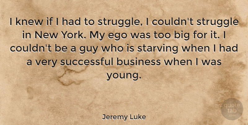 Jeremy Luke Quote About Business, Guy, Knew, Starving, Successful: I Knew If I Had...