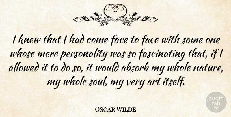 Oscar Wilde Quote About Absorb, Allowed, Art, Face, Knew: I Knew That I Had...