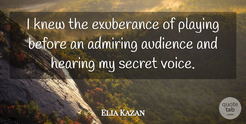 Elia Kazan Quote About Voice, Secret, Hearing: I Knew The Exuberance Of...