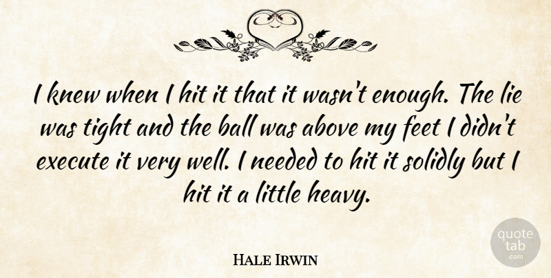 Hale Irwin Quote About Above, Ball, Execute, Feet, Hit: I Knew When I Hit...