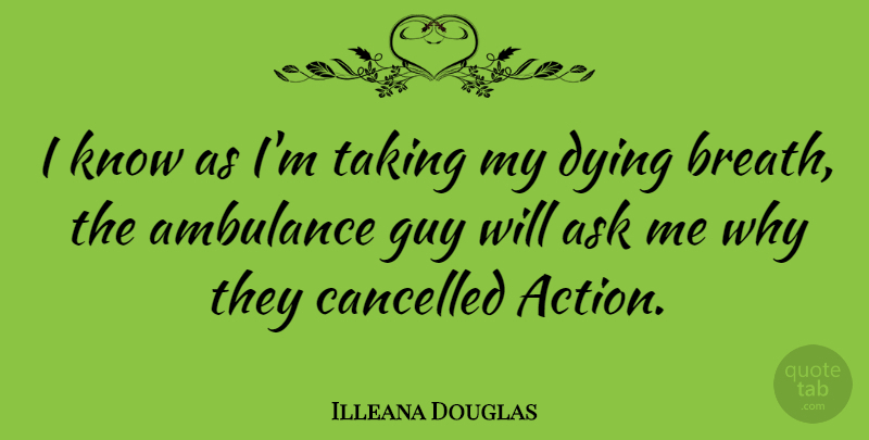 Illeana Douglas Quote About Guy, Dying, Action: I Know As Im Taking...