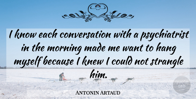 Antonin Artaud Quote About Suicide, Morning, Science: I Know Each Conversation With...