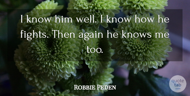 Robbie Peden Quote About Again, Knows: I Know Him Well I...