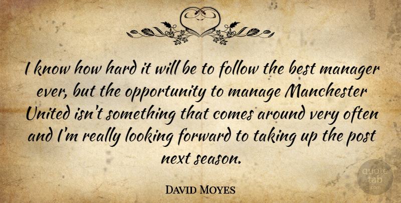 David Moyes Quote About Opportunity, Next, Looking Forward: I Know How Hard It...