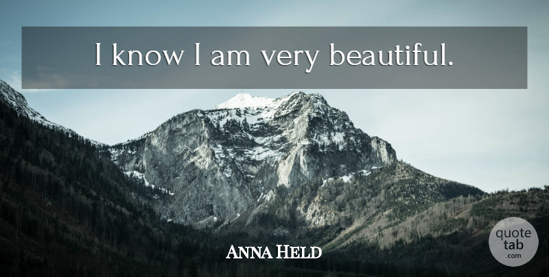 Anna Held Quote About Beautiful, Very Beautiful, Knows: I Know I Am Very...