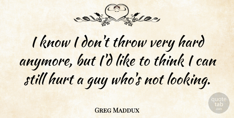 Greg Maddux Quote About Guy, Hard: I Know I Dont Throw...
