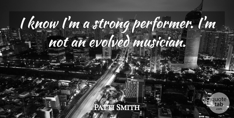 Patti Smith Quote About Strong, Musician, Performers: I Know Im A Strong...