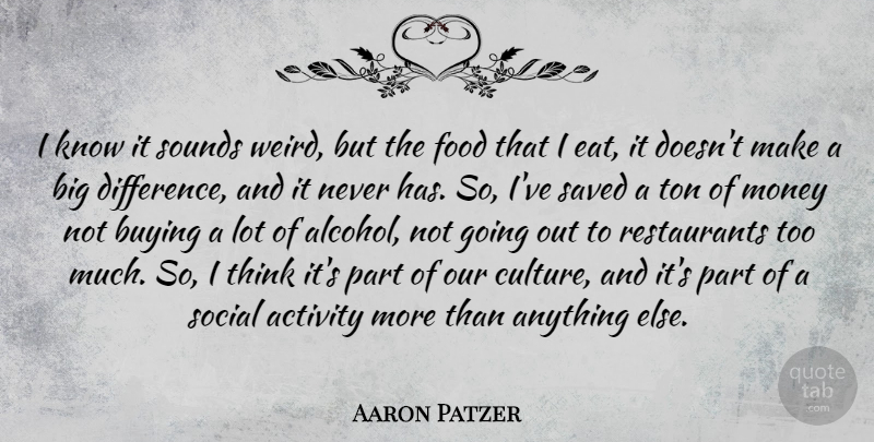 Aaron Patzer Quote About Activity, Buying, Food, Money, Saved: I Know It Sounds Weird...