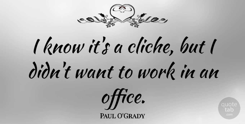 Paul O'Grady Quote About Work: I Know Its A Cliche...