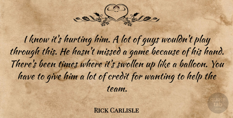 Rick Carlisle Quote About Credit, Game, Guys, Help, Hurting: I Know Its Hurting Him...