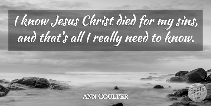 Ann Coulter Quote About Jesus, Needs, Sin: I Know Jesus Christ Died...