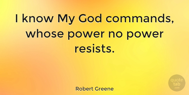Robert Greene Quote About Command, Knows: I Know My God Commands...