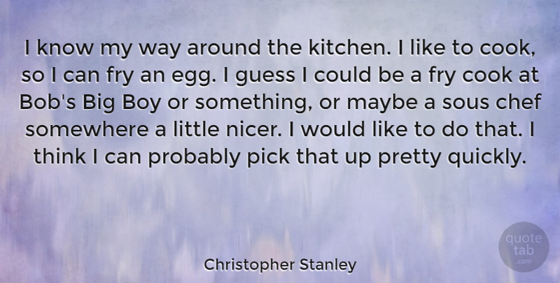 Christopher Stanley Quote About Boy, Cook, Fry, Guess, Maybe: I Know My Way Around...