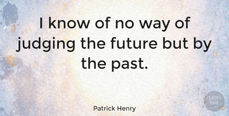 Patrick Henry Quote About Future, Past, Judging: I Know Of No Way...
